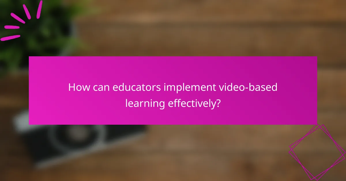 How can educators implement video-based learning effectively?
