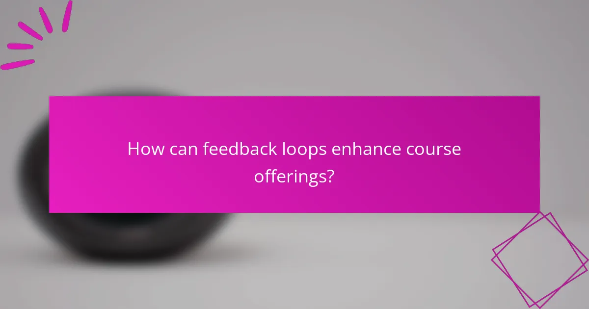 How can feedback loops enhance course offerings?