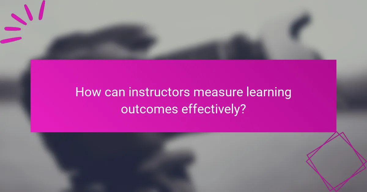 How can instructors measure learning outcomes effectively?