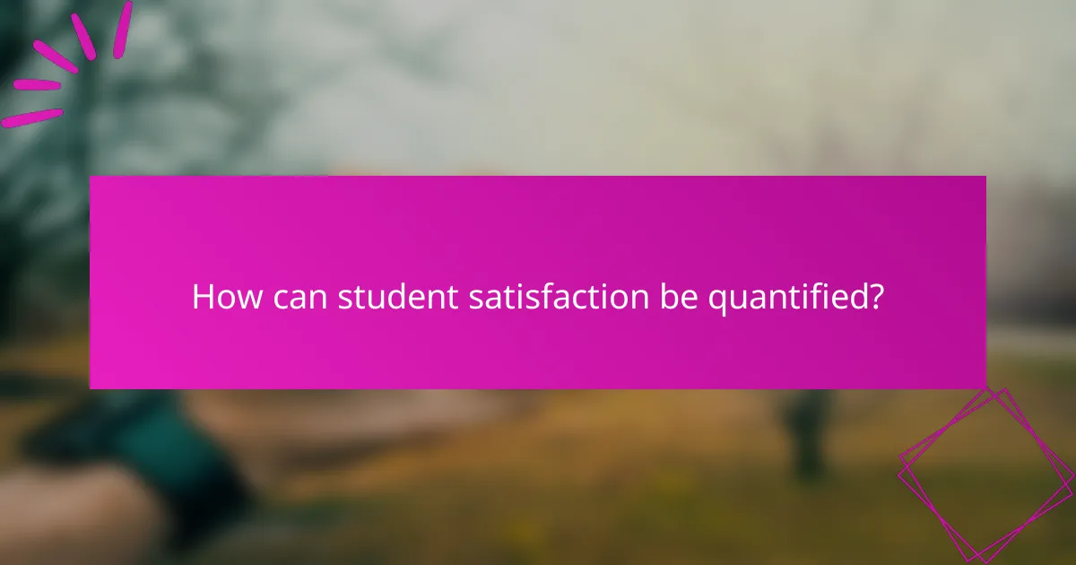 How can student satisfaction be quantified?