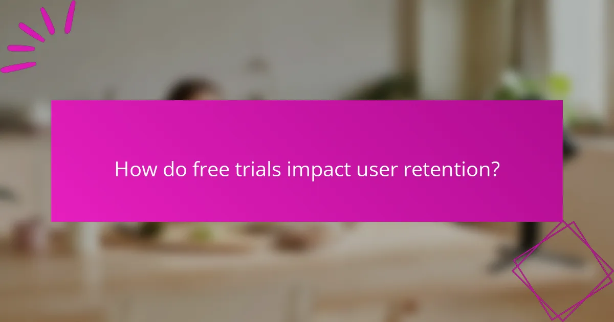How do free trials impact user retention?