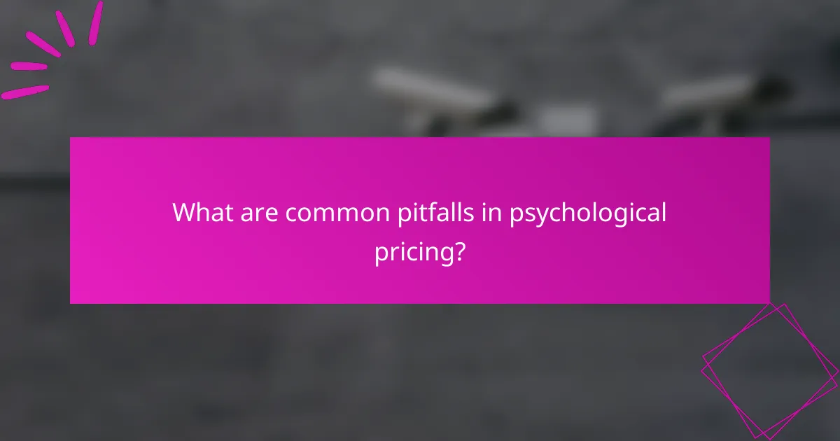 What are common pitfalls in psychological pricing?