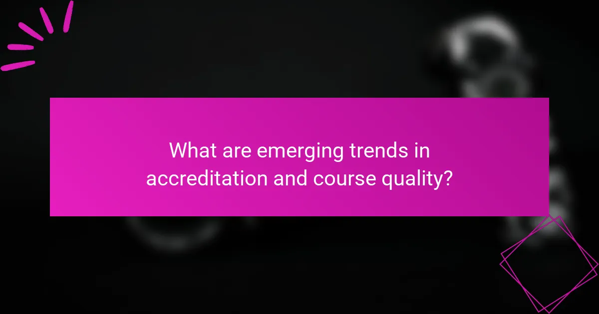 What are emerging trends in accreditation and course quality?