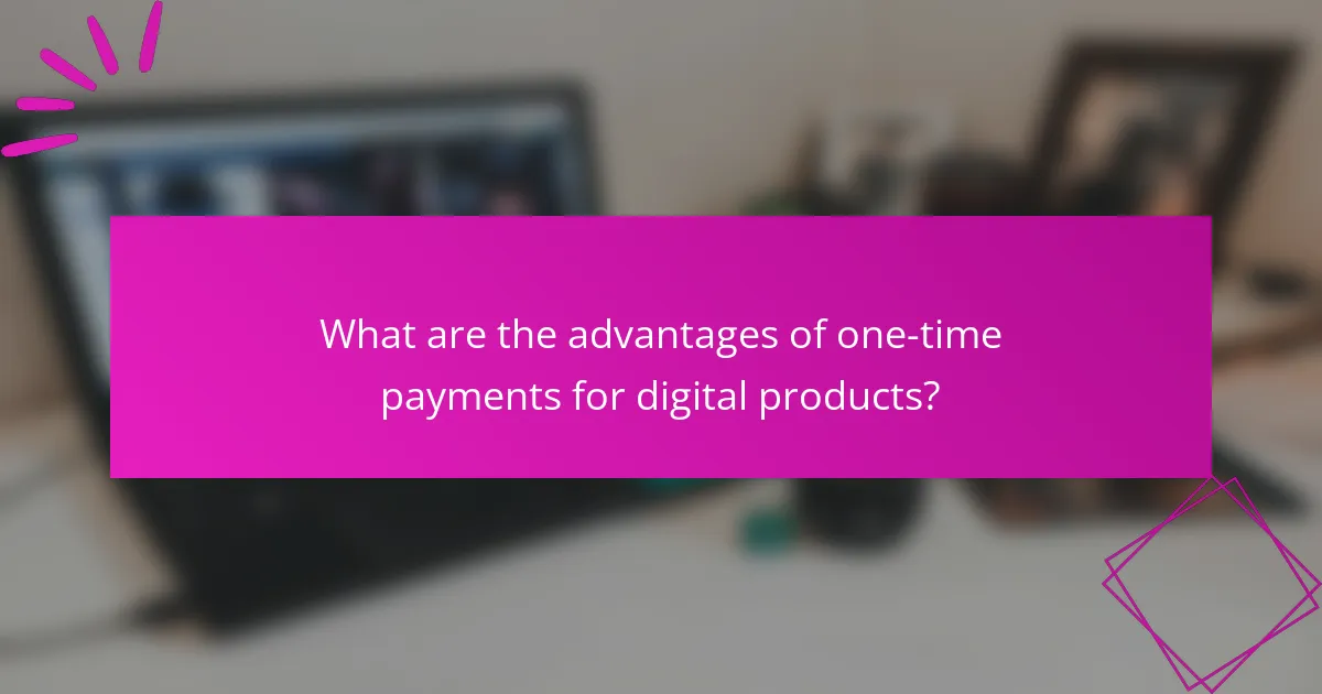 What are the advantages of one-time payments for digital products?