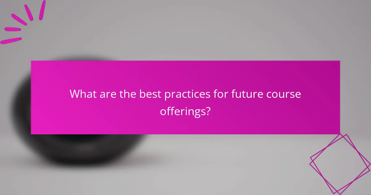 What are the best practices for future course offerings?