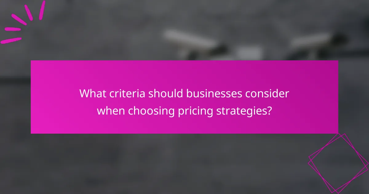 What criteria should businesses consider when choosing pricing strategies?